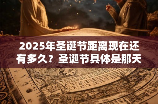 2025年圣诞节距离现在还有多久？圣诞节具体是那天呢？