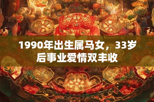 1990年出生属马女，33岁后事业爱情双丰收