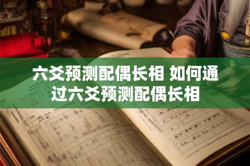 六爻预测配偶长相 如何通过六爻预测配偶长相