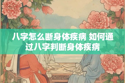八字怎么断身体疾病 如何通过八字判断身体疾病 八字怎么断身体疾病 如何通过八字判断身体疾病