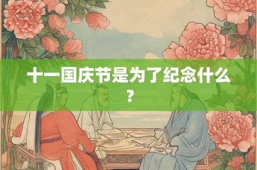 十一国庆节是为了纪念什么？