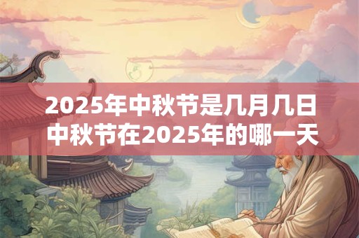 2025年中秋节是几月几日 中秋节在2025年的哪一天