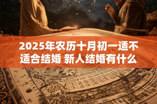2025年农历十月初一适不适合结婚 新人结婚有什么忌讳