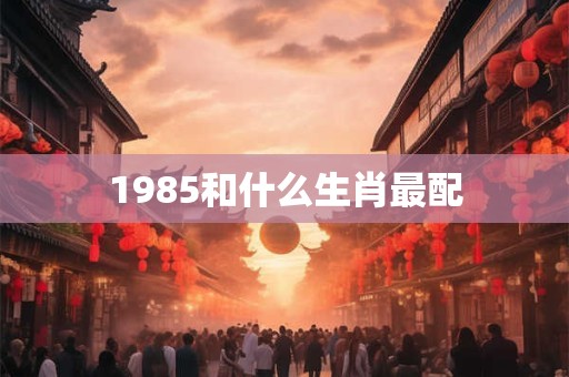 1985和什么生肖最配