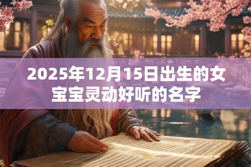 2025年12月15日出生的女宝宝灵动好听的名字