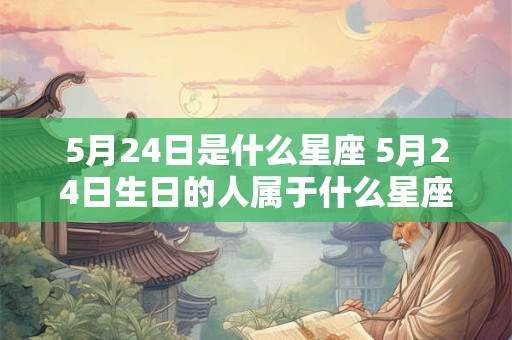 5月24日是什么星座 5月24日生日的人属于什么星座