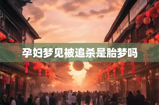 孕妇梦见被追杀是胎梦吗