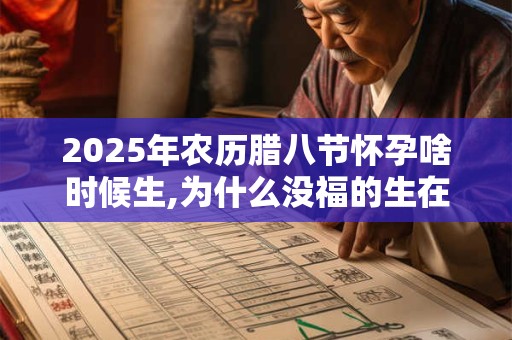 2026年农历腊八节怀孕啥时候生,为什么没福的生在腊八 2026年农历腊八节怀孕啥时候生,为什么没福的生在腊八