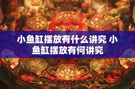 小鱼缸摆放有什么讲究 小鱼缸摆放有何讲究