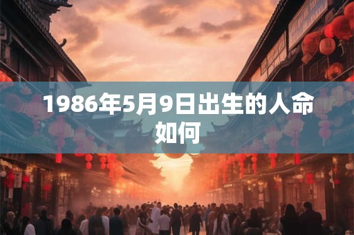 1986年5月9日出生的人命如何