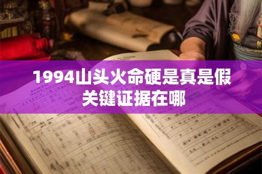 1994山头火命硬是真是假 关键证据在哪
