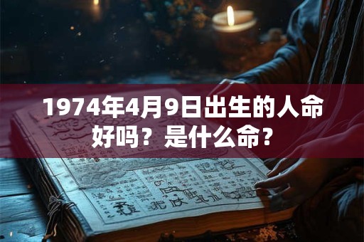 1974年4月9日出生的人命好吗？是什么命？