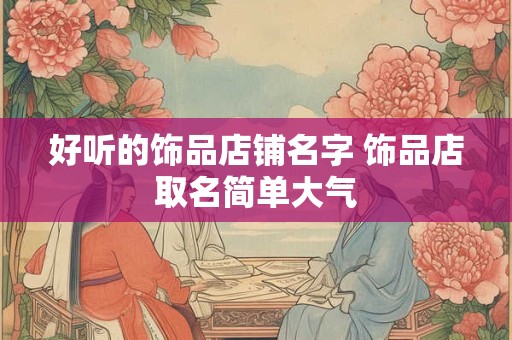 好听的饰品店铺名字 饰品店取名简单大气