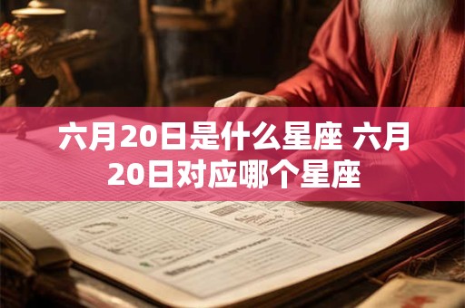 六月20日是什么星座 六月20日对应哪个星座
