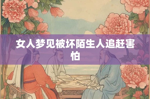 女人梦见被坏陌生人追赶害怕