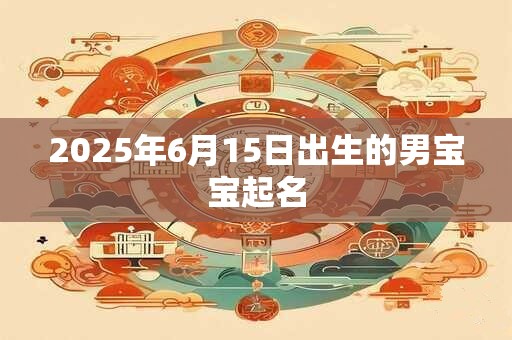 2025年6月15日出生的男宝宝起名