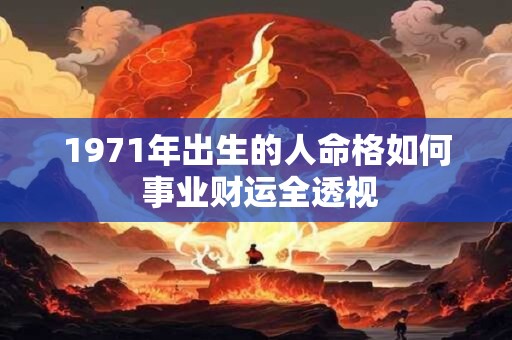 1971年出生的人命格如何 事业财运全透视 1971年出生的人命格如何 事业财运全透视