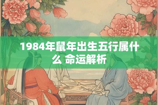 1984年鼠年出生五行属什么 命运解析
