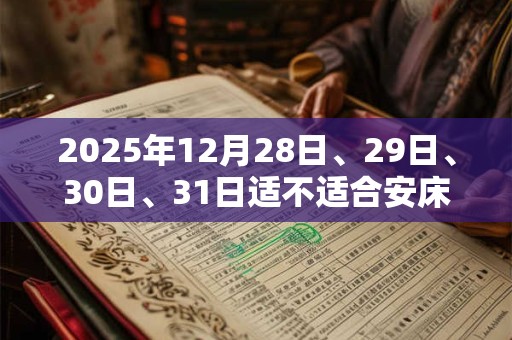 2025年12月28日、29日、30日、31日适不适合安床