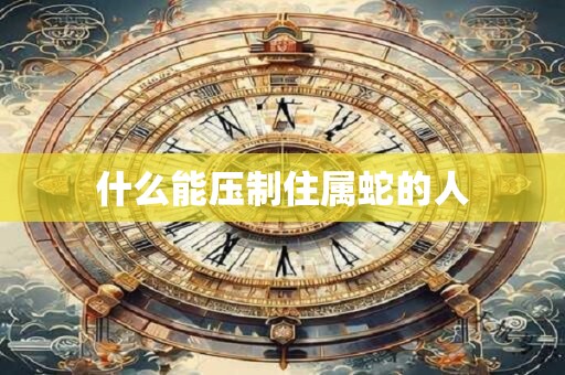 什么能压制住属蛇的人