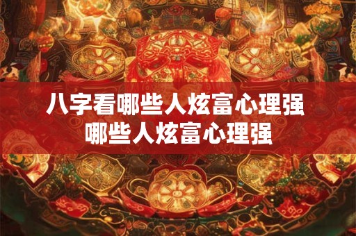 八字看哪些人炫富心理强 哪些人炫富心理强