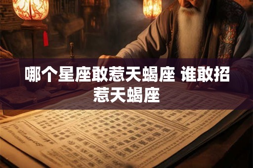哪个星座敢惹天蝎座 谁敢招惹天蝎座