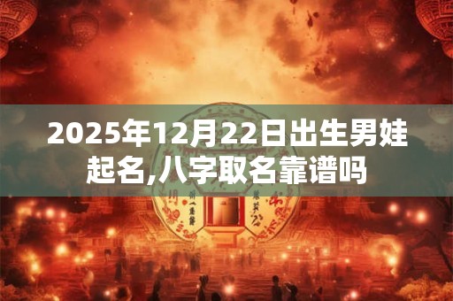2025年12月22日出生男娃起名,八字取名靠谱吗
