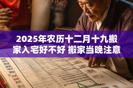 2025年农历十二月十九搬家入宅好不好 搬家当晚注意什么