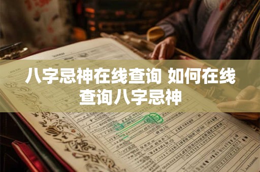 八字忌神在线查询 如何在线查询八字忌神