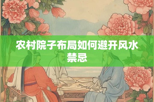 农村院子布局如何避开风水禁忌