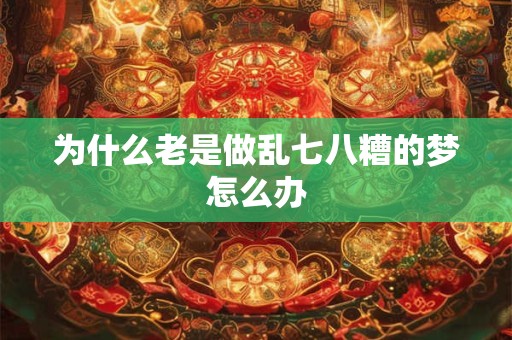 为什么老是做乱七八糟的梦怎么办