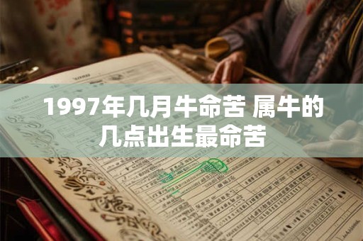 1997年几月牛命苦 属牛的几点出生最命苦