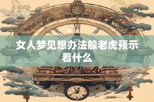 女人梦见想办法躲老虎预示着什么