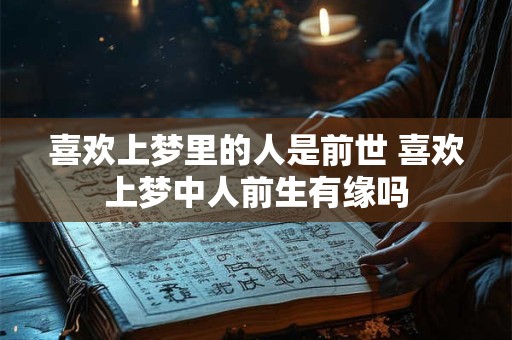 喜欢上梦里的人是前世 喜欢上梦中人前生有缘吗