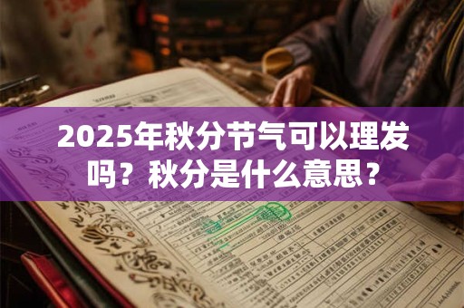 2025年秋分节气可以理发吗？秋分是什么意思？