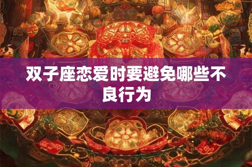 双子座恋爱时要避免哪些不良行为