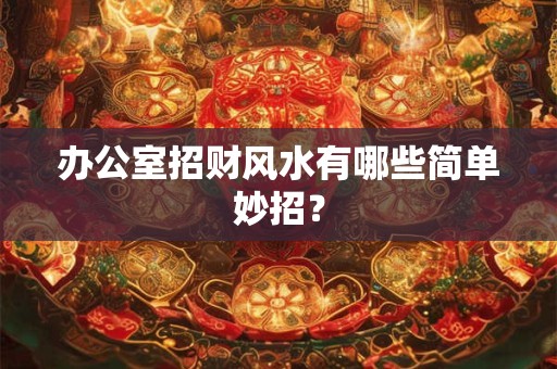 办公室招财风水有哪些简单妙招？