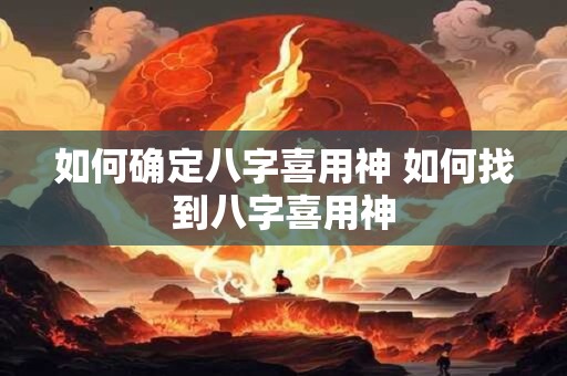 如何确定八字喜用神 如何找到八字喜用神