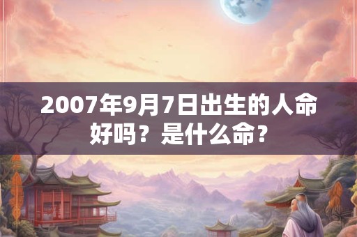2007年9月7日出生的人命好吗？是什么命？