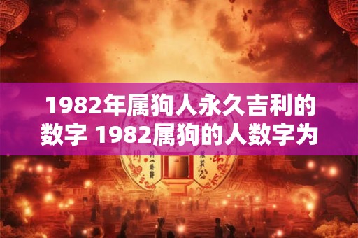 1982年属狗人永久吉利的数字 1982属狗的人数字为何永久吉利