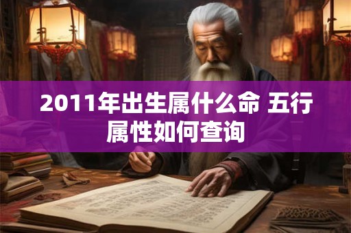 2011年出生属什么命 五行属性如何查询