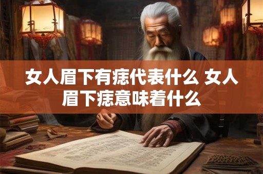 女人眉下有痣代表什么 女人眉下痣意味着什么