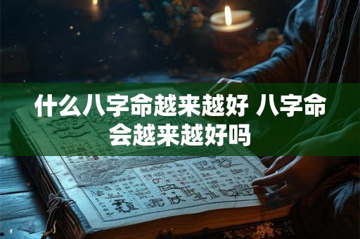 什么八字命越来越好 八字命会越来越好吗