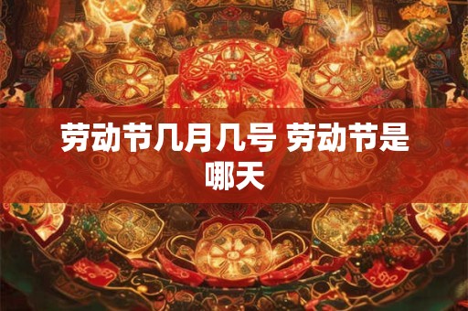 劳动节几月几号 劳动节是哪天