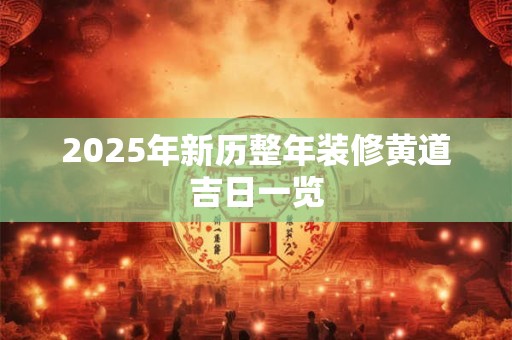 2025年新历整年装修黄道吉日一览
