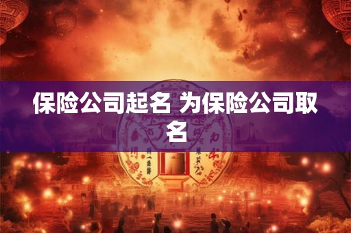 保险公司起名 为保险公司取名