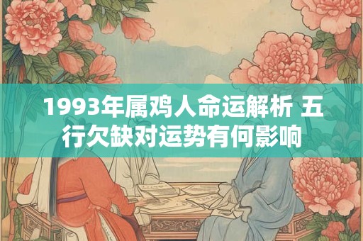1993年属鸡人命运解析 五行欠缺对运势有何影响