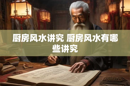 厨房风水讲究 厨房风水有哪些讲究
