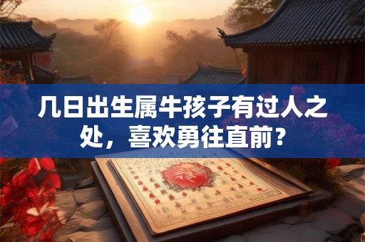 几日出生属牛孩子有过人之处，喜欢勇往直前？