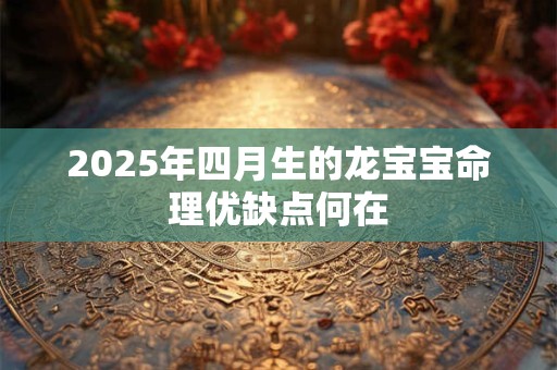 2025年四月生的龙宝宝命理优缺点何在